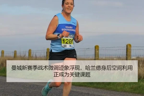 曼城新赛季战术微调迹象浮现，哈兰德身后空间利用正成为关键课题